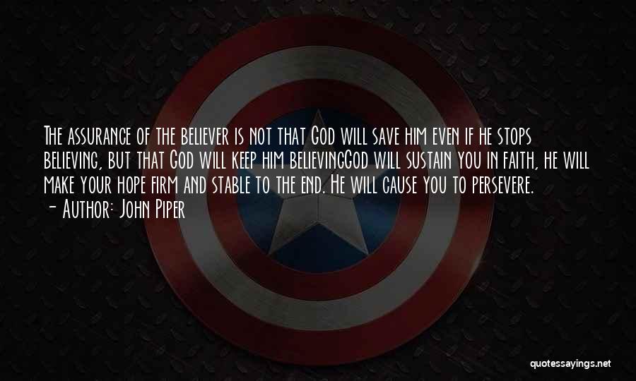 John Piper Quotes: The Assurance Of The Believer Is Not That God Will Save Him Even If He Stops Believing, But That God