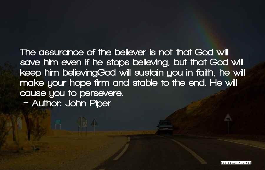 John Piper Quotes: The Assurance Of The Believer Is Not That God Will Save Him Even If He Stops Believing, But That God