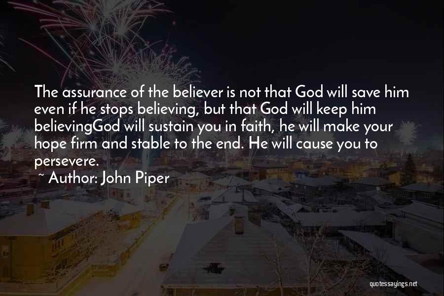 John Piper Quotes: The Assurance Of The Believer Is Not That God Will Save Him Even If He Stops Believing, But That God