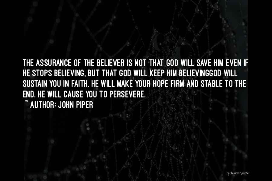 John Piper Quotes: The Assurance Of The Believer Is Not That God Will Save Him Even If He Stops Believing, But That God