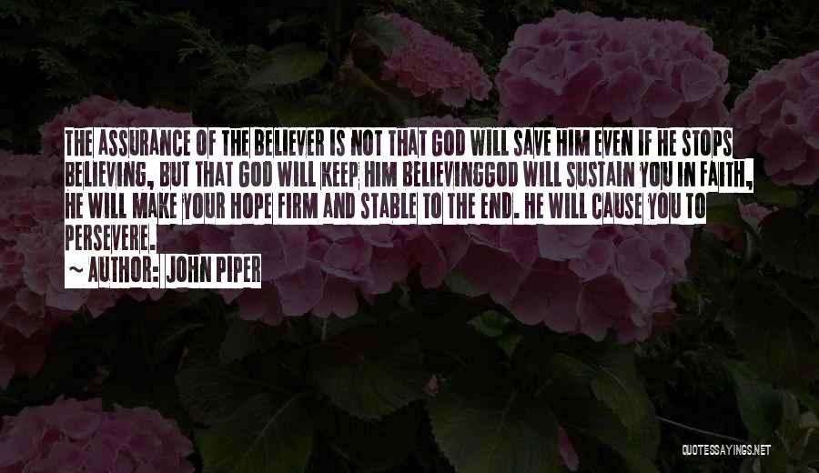 John Piper Quotes: The Assurance Of The Believer Is Not That God Will Save Him Even If He Stops Believing, But That God