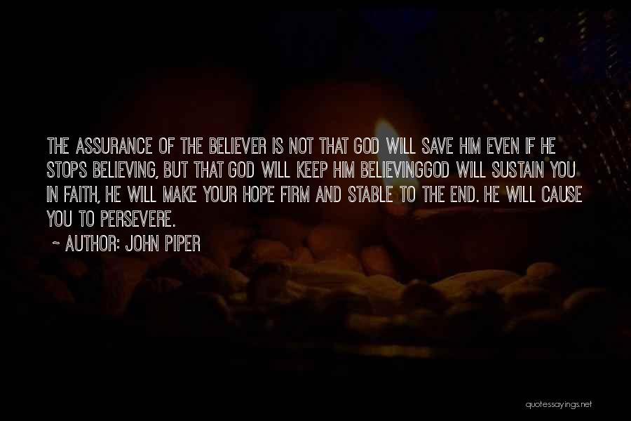 John Piper Quotes: The Assurance Of The Believer Is Not That God Will Save Him Even If He Stops Believing, But That God