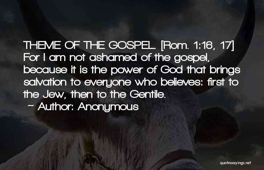 Anonymous Quotes: Theme Of The Gospel. [rom. 1:16, 17] For I Am Not Ashamed Of The Gospel, Because It Is The Power