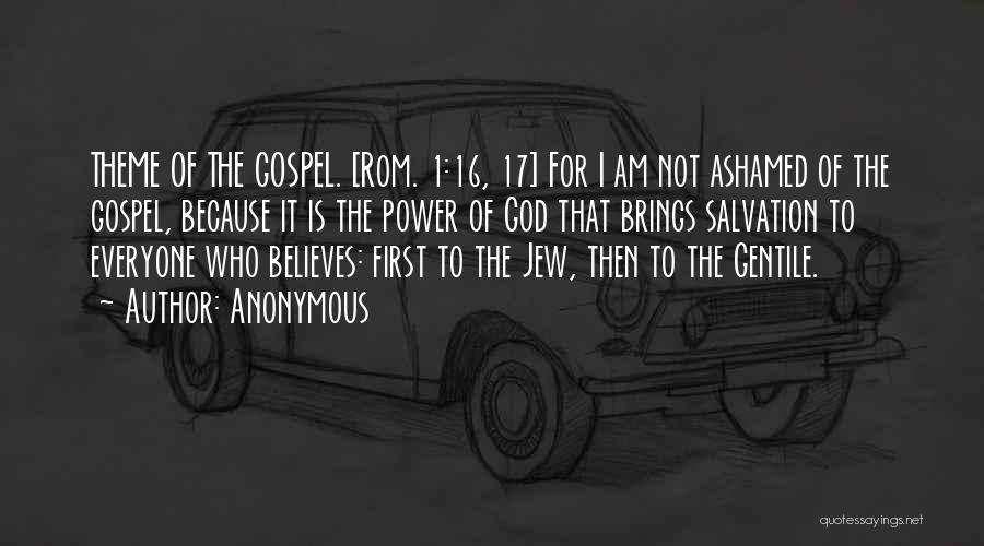 Anonymous Quotes: Theme Of The Gospel. [rom. 1:16, 17] For I Am Not Ashamed Of The Gospel, Because It Is The Power