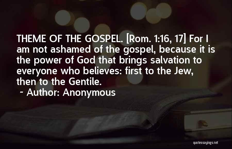 Anonymous Quotes: Theme Of The Gospel. [rom. 1:16, 17] For I Am Not Ashamed Of The Gospel, Because It Is The Power