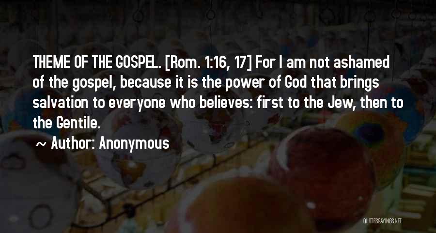 Anonymous Quotes: Theme Of The Gospel. [rom. 1:16, 17] For I Am Not Ashamed Of The Gospel, Because It Is The Power