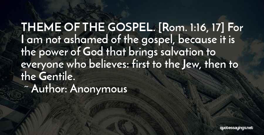 Anonymous Quotes: Theme Of The Gospel. [rom. 1:16, 17] For I Am Not Ashamed Of The Gospel, Because It Is The Power