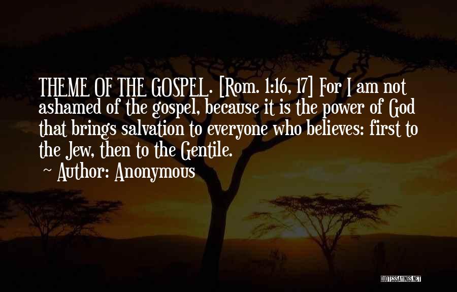 Anonymous Quotes: Theme Of The Gospel. [rom. 1:16, 17] For I Am Not Ashamed Of The Gospel, Because It Is The Power