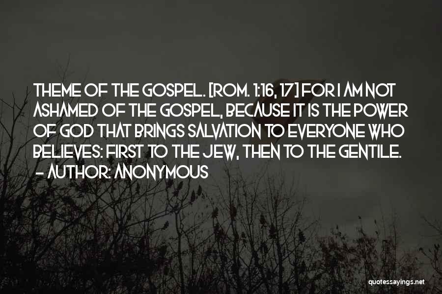 Anonymous Quotes: Theme Of The Gospel. [rom. 1:16, 17] For I Am Not Ashamed Of The Gospel, Because It Is The Power