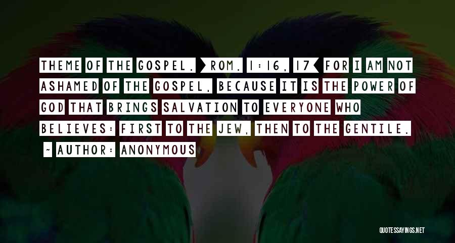 Anonymous Quotes: Theme Of The Gospel. [rom. 1:16, 17] For I Am Not Ashamed Of The Gospel, Because It Is The Power