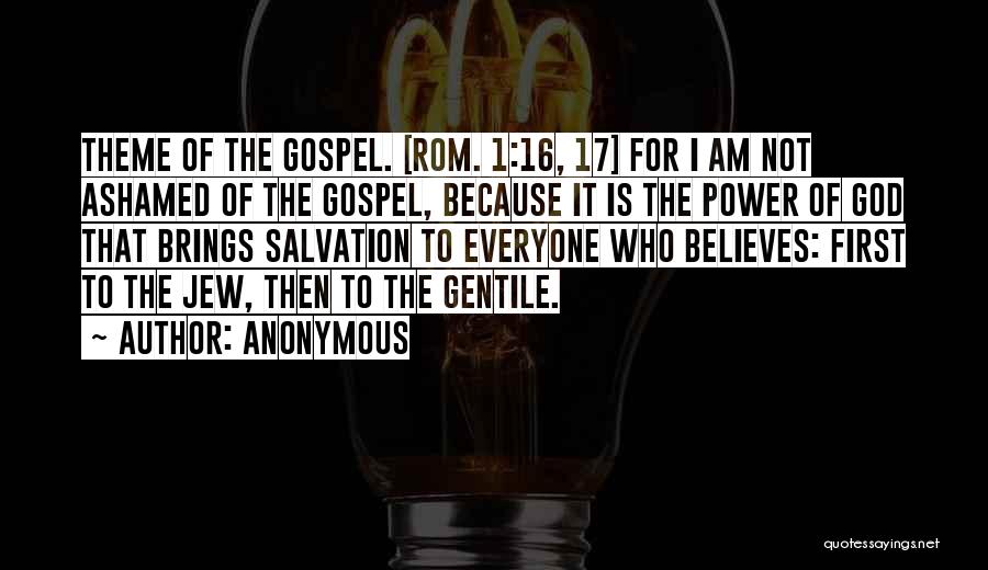 Anonymous Quotes: Theme Of The Gospel. [rom. 1:16, 17] For I Am Not Ashamed Of The Gospel, Because It Is The Power