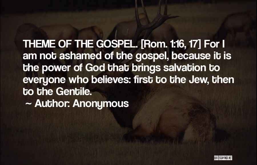 Anonymous Quotes: Theme Of The Gospel. [rom. 1:16, 17] For I Am Not Ashamed Of The Gospel, Because It Is The Power