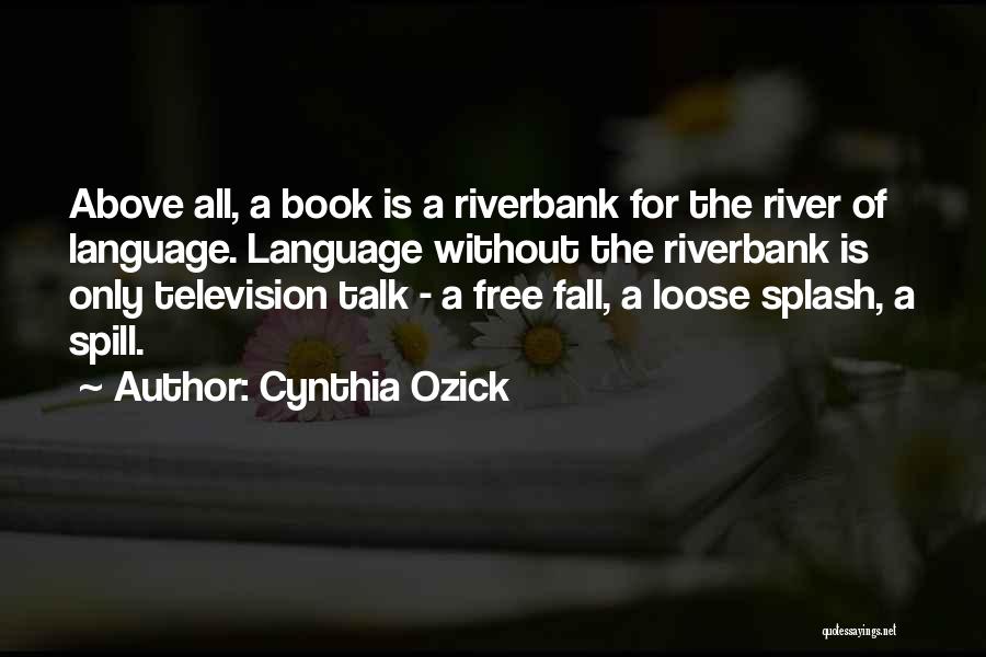 Cynthia Ozick Quotes: Above All, A Book Is A Riverbank For The River Of Language. Language Without The Riverbank Is Only Television Talk