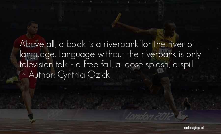 Cynthia Ozick Quotes: Above All, A Book Is A Riverbank For The River Of Language. Language Without The Riverbank Is Only Television Talk