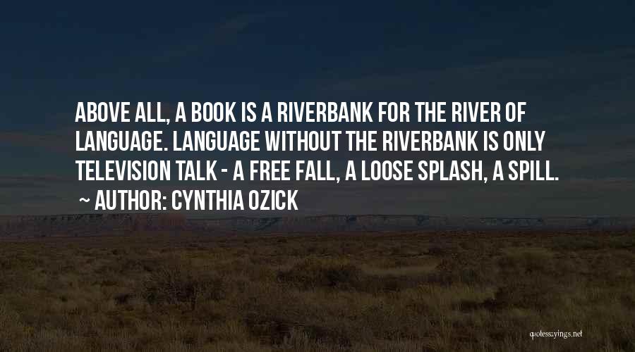 Cynthia Ozick Quotes: Above All, A Book Is A Riverbank For The River Of Language. Language Without The Riverbank Is Only Television Talk