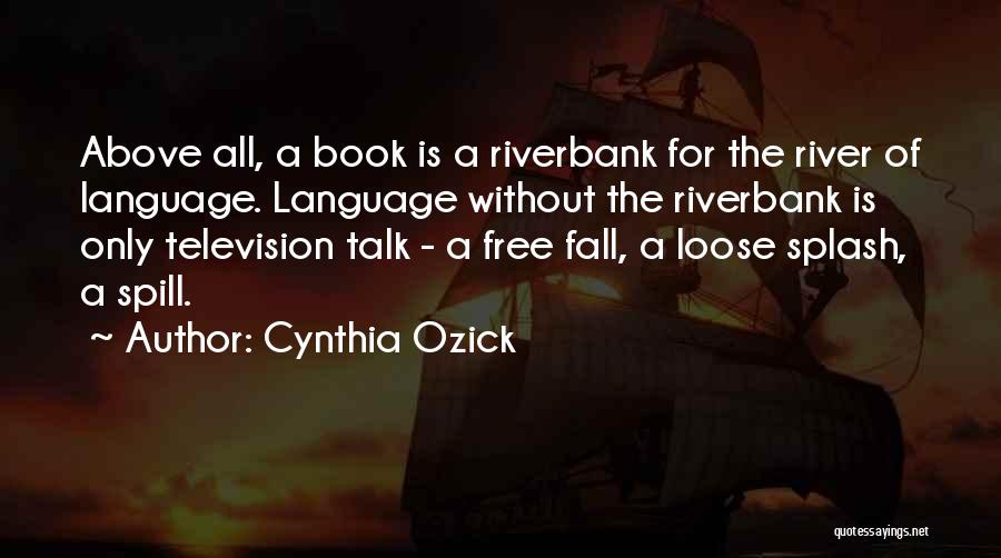Cynthia Ozick Quotes: Above All, A Book Is A Riverbank For The River Of Language. Language Without The Riverbank Is Only Television Talk
