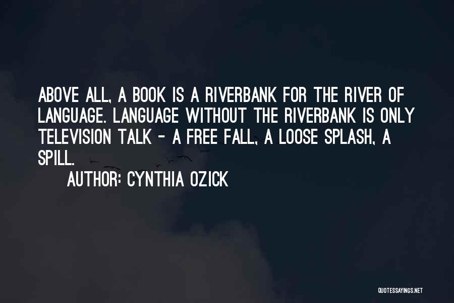 Cynthia Ozick Quotes: Above All, A Book Is A Riverbank For The River Of Language. Language Without The Riverbank Is Only Television Talk