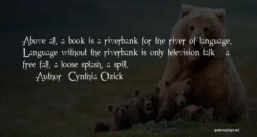 Cynthia Ozick Quotes: Above All, A Book Is A Riverbank For The River Of Language. Language Without The Riverbank Is Only Television Talk