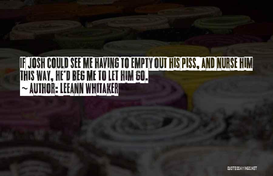 LeeAnn Whitaker Quotes: If Josh Could See Me Having To Empty Out His Piss, And Nurse Him This Way, He'd Beg Me To