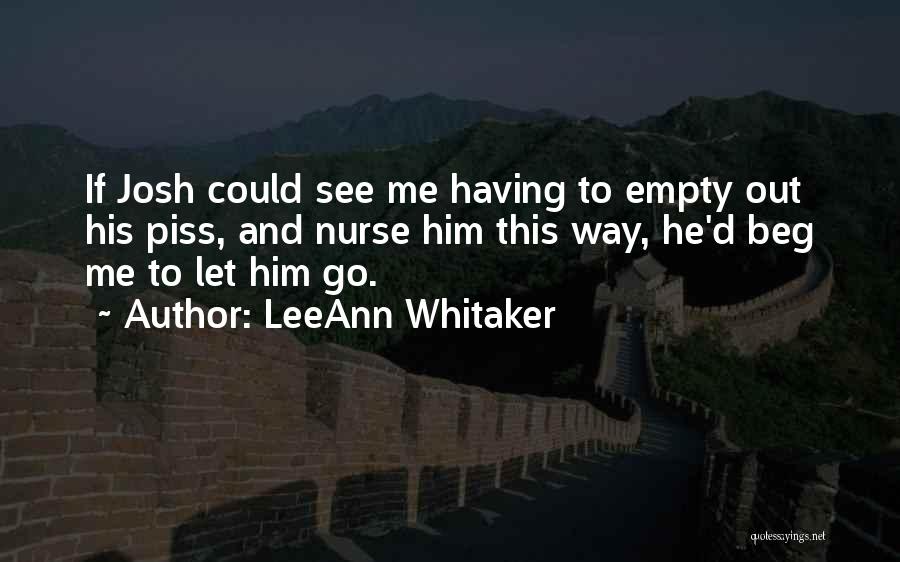 LeeAnn Whitaker Quotes: If Josh Could See Me Having To Empty Out His Piss, And Nurse Him This Way, He'd Beg Me To