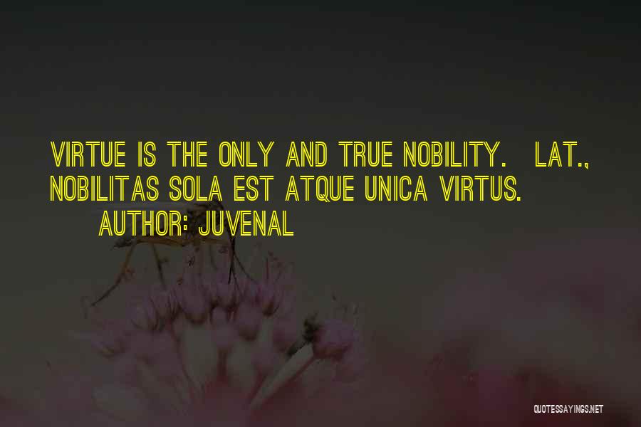 Juvenal Quotes: Virtue Is The Only And True Nobility.[lat., Nobilitas Sola Est Atque Unica Virtus.]