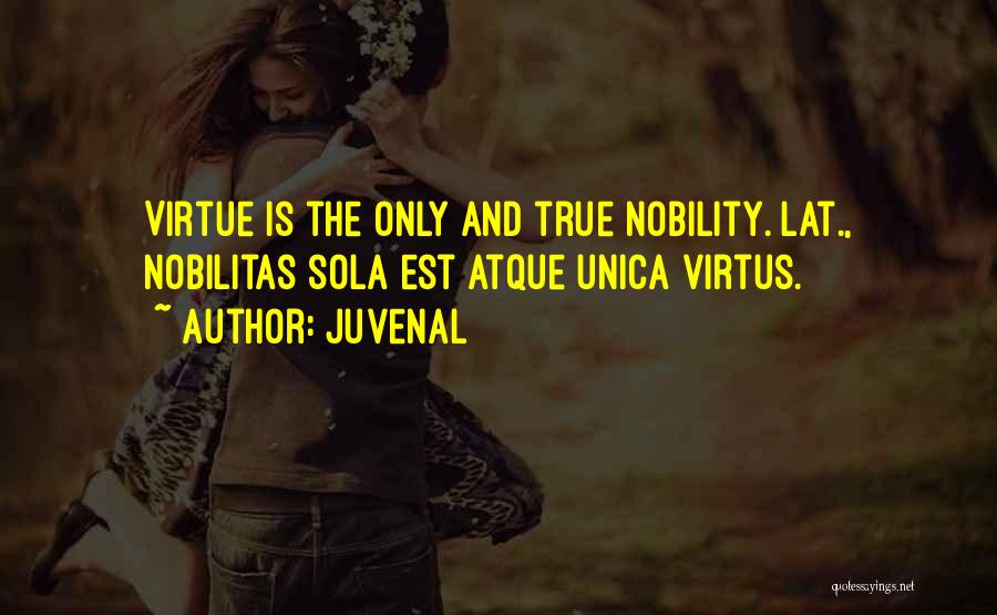 Juvenal Quotes: Virtue Is The Only And True Nobility.[lat., Nobilitas Sola Est Atque Unica Virtus.]