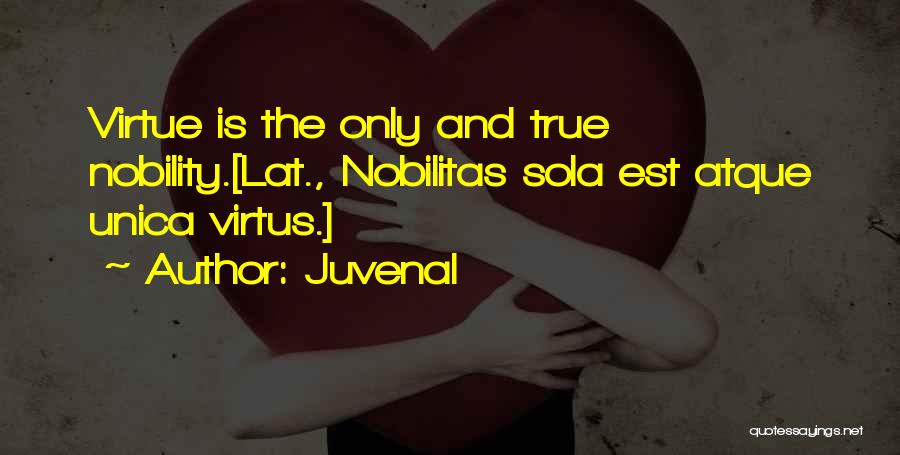 Juvenal Quotes: Virtue Is The Only And True Nobility.[lat., Nobilitas Sola Est Atque Unica Virtus.]
