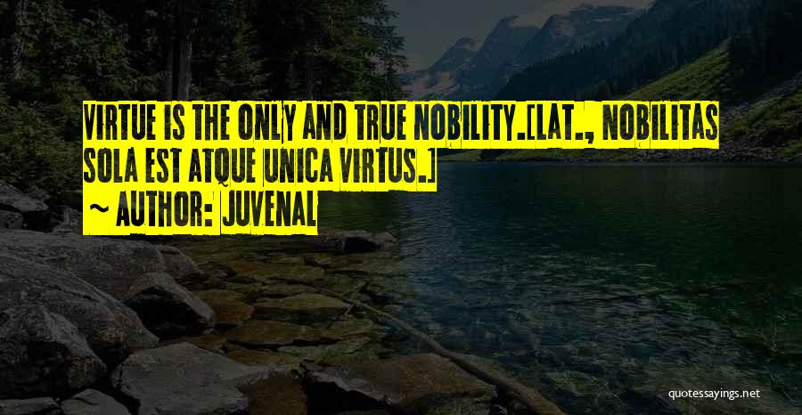 Juvenal Quotes: Virtue Is The Only And True Nobility.[lat., Nobilitas Sola Est Atque Unica Virtus.]