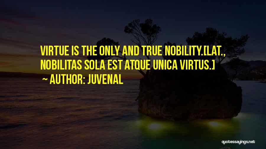 Juvenal Quotes: Virtue Is The Only And True Nobility.[lat., Nobilitas Sola Est Atque Unica Virtus.]