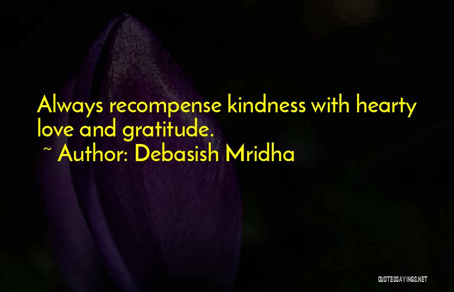 Debasish Mridha Quotes: Always Recompense Kindness With Hearty Love And Gratitude.