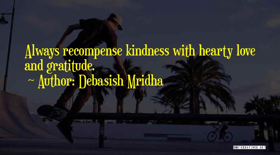 Debasish Mridha Quotes: Always Recompense Kindness With Hearty Love And Gratitude.