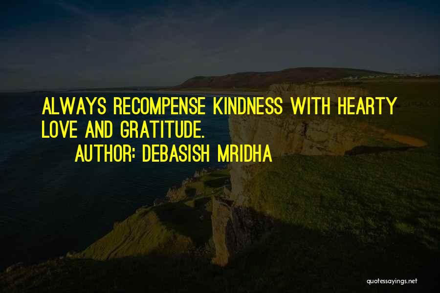 Debasish Mridha Quotes: Always Recompense Kindness With Hearty Love And Gratitude.