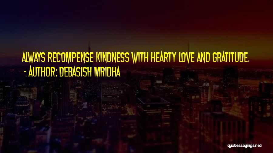 Debasish Mridha Quotes: Always Recompense Kindness With Hearty Love And Gratitude.