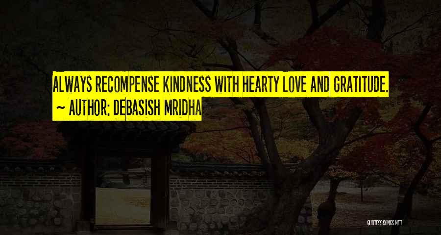 Debasish Mridha Quotes: Always Recompense Kindness With Hearty Love And Gratitude.