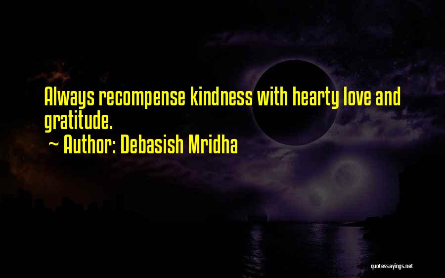 Debasish Mridha Quotes: Always Recompense Kindness With Hearty Love And Gratitude.