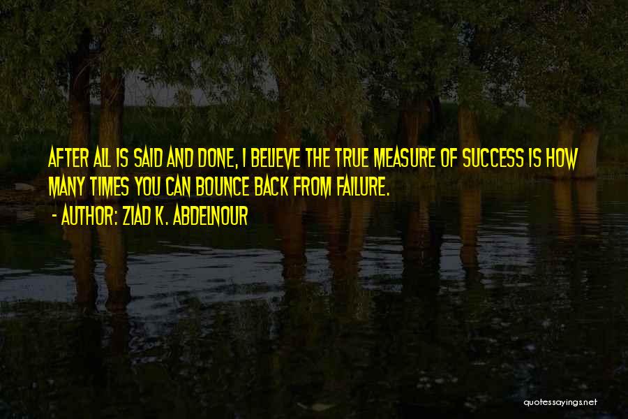Ziad K. Abdelnour Quotes: After All Is Said And Done, I Believe The True Measure Of Success Is How Many Times You Can Bounce