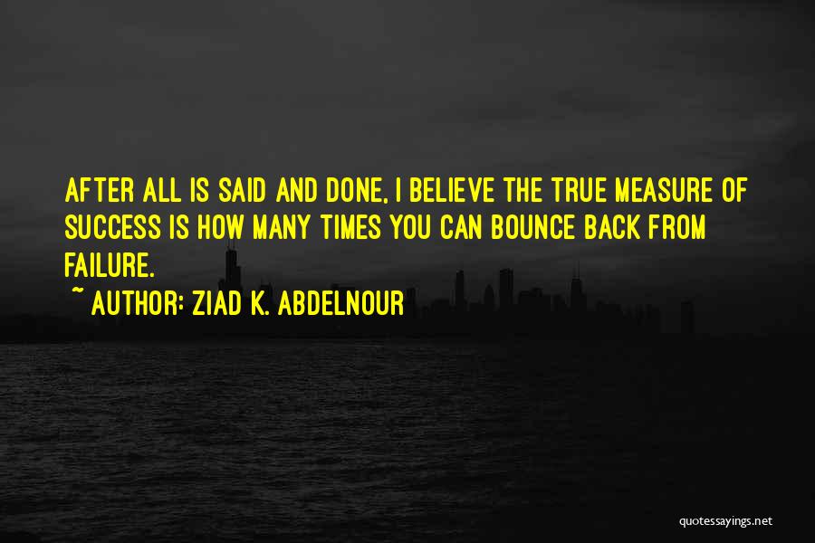 Ziad K. Abdelnour Quotes: After All Is Said And Done, I Believe The True Measure Of Success Is How Many Times You Can Bounce