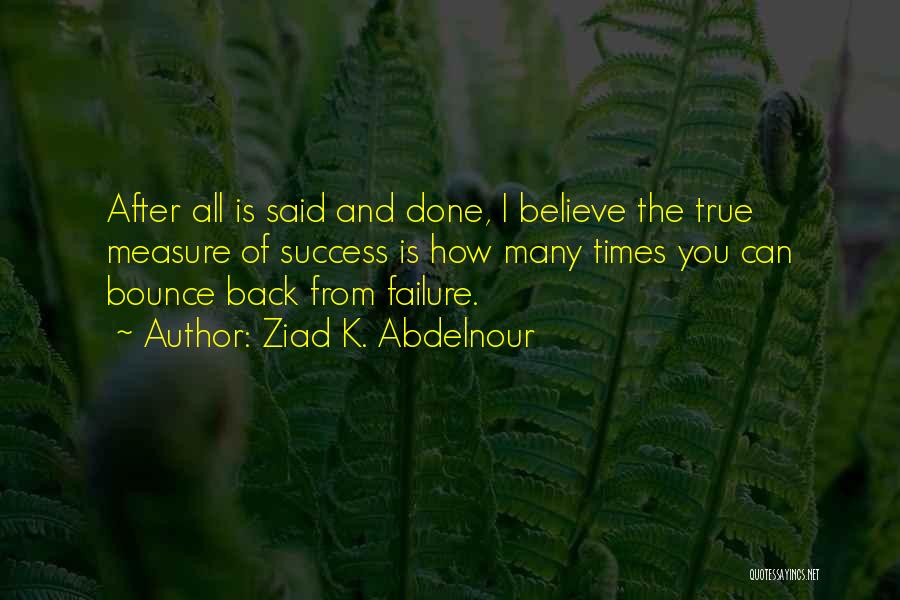 Ziad K. Abdelnour Quotes: After All Is Said And Done, I Believe The True Measure Of Success Is How Many Times You Can Bounce