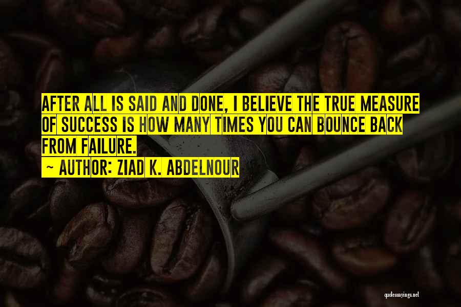 Ziad K. Abdelnour Quotes: After All Is Said And Done, I Believe The True Measure Of Success Is How Many Times You Can Bounce