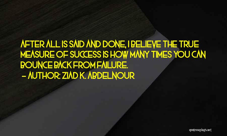 Ziad K. Abdelnour Quotes: After All Is Said And Done, I Believe The True Measure Of Success Is How Many Times You Can Bounce