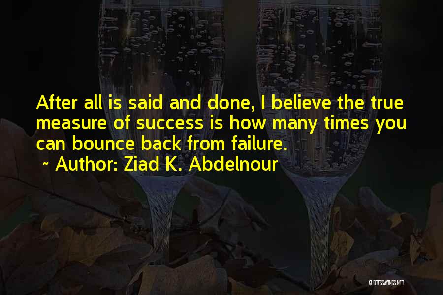 Ziad K. Abdelnour Quotes: After All Is Said And Done, I Believe The True Measure Of Success Is How Many Times You Can Bounce