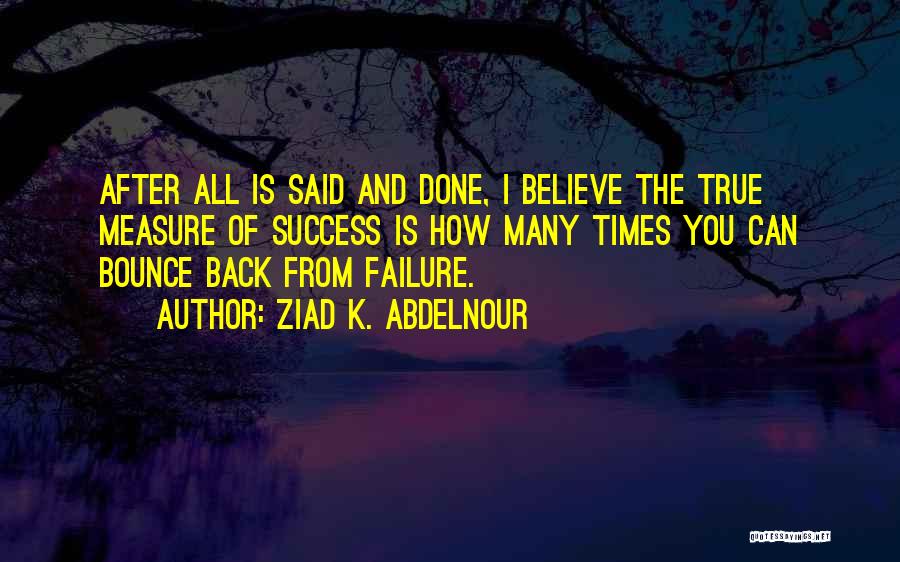 Ziad K. Abdelnour Quotes: After All Is Said And Done, I Believe The True Measure Of Success Is How Many Times You Can Bounce