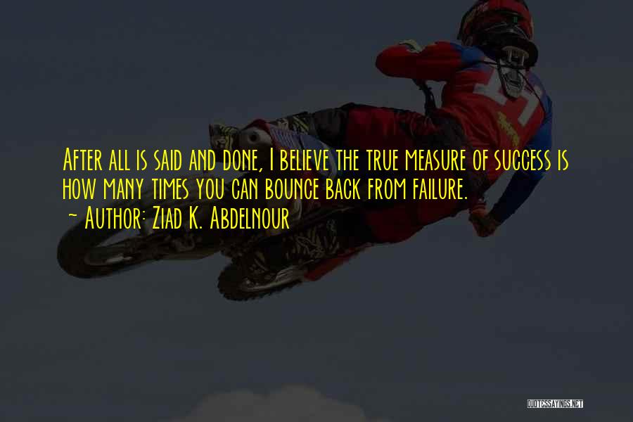 Ziad K. Abdelnour Quotes: After All Is Said And Done, I Believe The True Measure Of Success Is How Many Times You Can Bounce