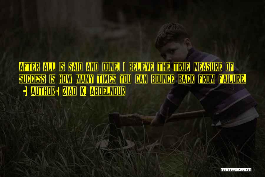 Ziad K. Abdelnour Quotes: After All Is Said And Done, I Believe The True Measure Of Success Is How Many Times You Can Bounce