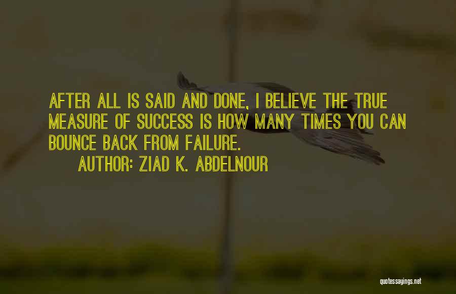 Ziad K. Abdelnour Quotes: After All Is Said And Done, I Believe The True Measure Of Success Is How Many Times You Can Bounce