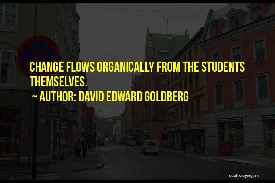 David Edward Goldberg Quotes: Change Flows Organically From The Students Themselves.