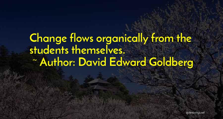 David Edward Goldberg Quotes: Change Flows Organically From The Students Themselves.