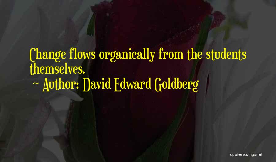 David Edward Goldberg Quotes: Change Flows Organically From The Students Themselves.