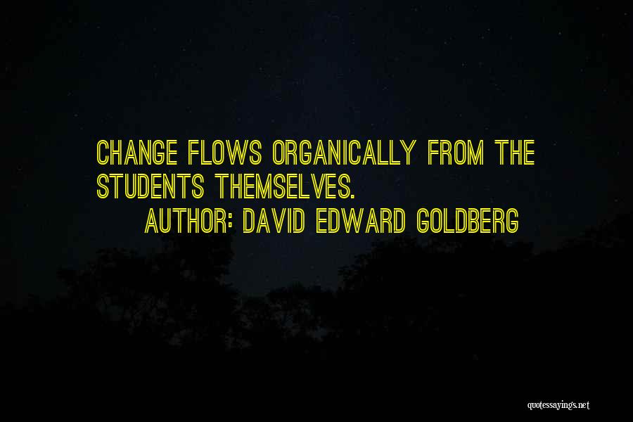 David Edward Goldberg Quotes: Change Flows Organically From The Students Themselves.