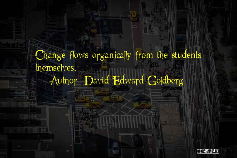 David Edward Goldberg Quotes: Change Flows Organically From The Students Themselves.